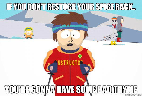 If you don't restock your spice rack.. You're gonna have some bad thyme - If you don't restock your spice rack.. You're gonna have some bad thyme  Super Cool Ski Instructor