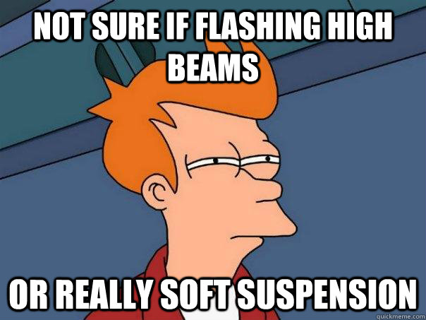 Not sure if flashing high beams or really soft suspension  Futurama Fry