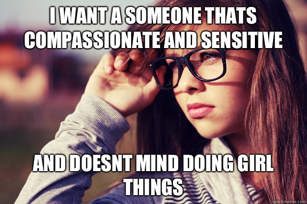 I want a someone thats compassionate and sensitive And doesnt mind doing girl things  - I want a someone thats compassionate and sensitive And doesnt mind doing girl things   Rebound Girlfriend