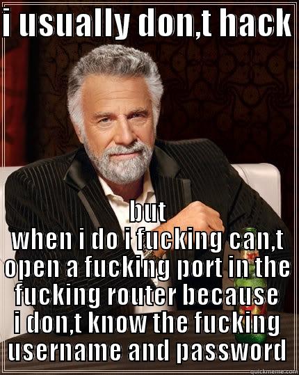 I USUALLY DON,T HACK  BUT WHEN I DO I FUCKING CAN,T OPEN A FUCKING PORT IN THE FUCKING ROUTER BECAUSE I DON,T KNOW THE FUCKING USERNAME AND PASSWORD The Most Interesting Man In The World