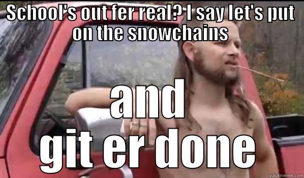 SCHOOL'S OUT FER REAL? I SAY LET'S PUT ON THE SNOWCHAINS AND GIT ER DONE Almost Politically Correct Redneck