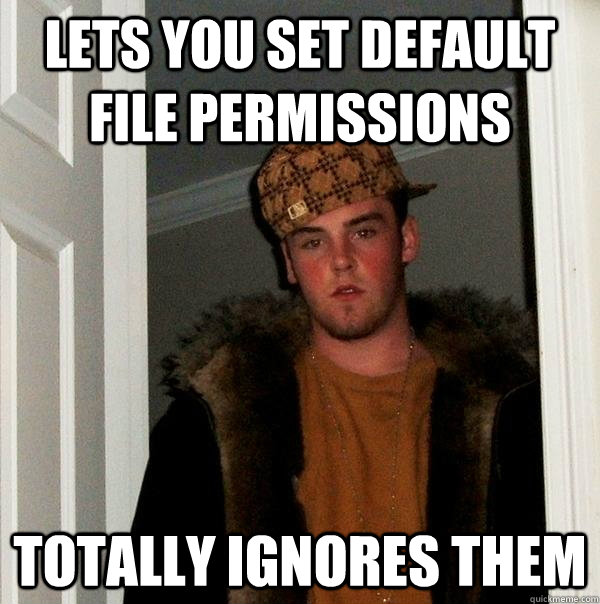 Lets you set default file permissions Totally ignores them  Scumbag Steve