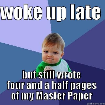 WOKE UP LATE  BUT STILL WROTE FOUR AND A HALF PAGES OF MY MASTER PAPER Success Kid