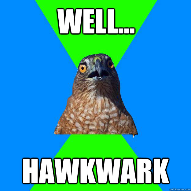 well... hawkwark  Hawkward