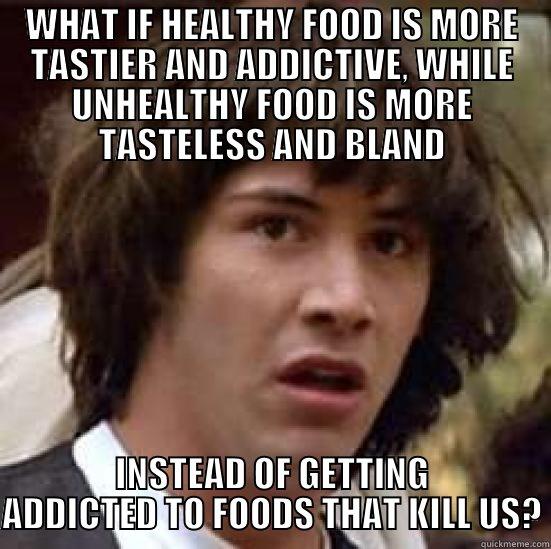 WHAT IF HEALTHY FOOD IS MORE TASTIER AND ADDICTIVE, WHILE UNHEALTHY FOOD IS MORE TASTELESS AND BLAND INSTEAD OF GETTING ADDICTED TO FOODS THAT KILL US? conspiracy keanu