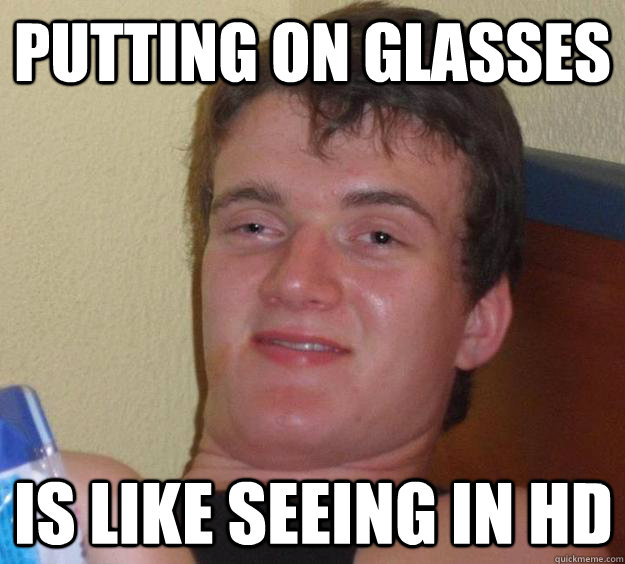 PUTTING ON GLASSES IS LIKE SEEING IN HD - PUTTING ON GLASSES IS LIKE SEEING IN HD  10 Guy