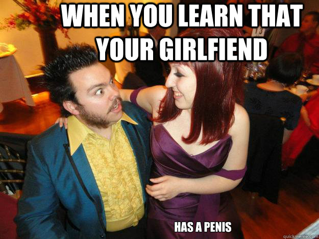 when you learn that your girlfiend has a penis  