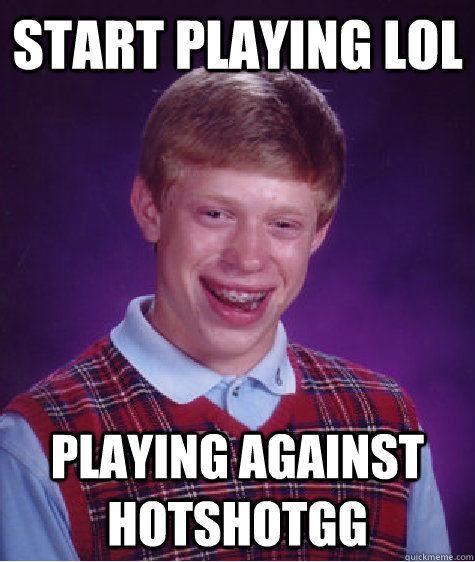 Start playing lol Playing against HotshotGG  Bad Luck Brian