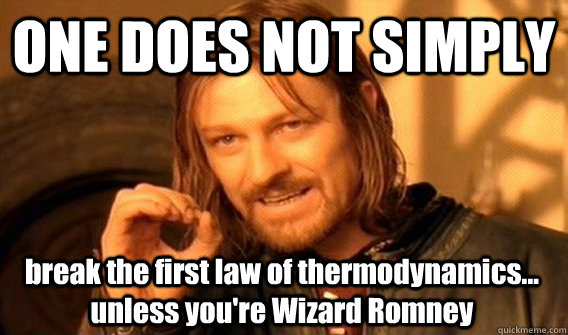 ONE DOES NOT SIMPLY break the first law of thermodynamics... unless you're Wizard Romney - ONE DOES NOT SIMPLY break the first law of thermodynamics... unless you're Wizard Romney  One Does Not Simply