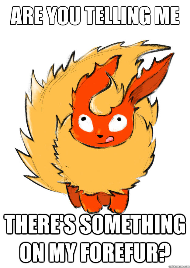 Are You Telling Me There's Something On My Forefur? - Are You Telling Me There's Something On My Forefur?  Derpy Flareon