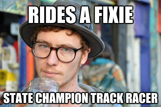 Rides a fixie state champion track racer  Misunderstood Hipster