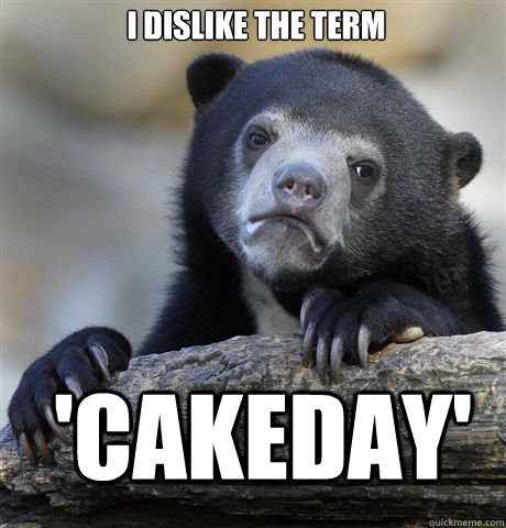 I DISLIKE THE TERM  'CAKEDAY' - I DISLIKE THE TERM  'CAKEDAY'  Confession Bear