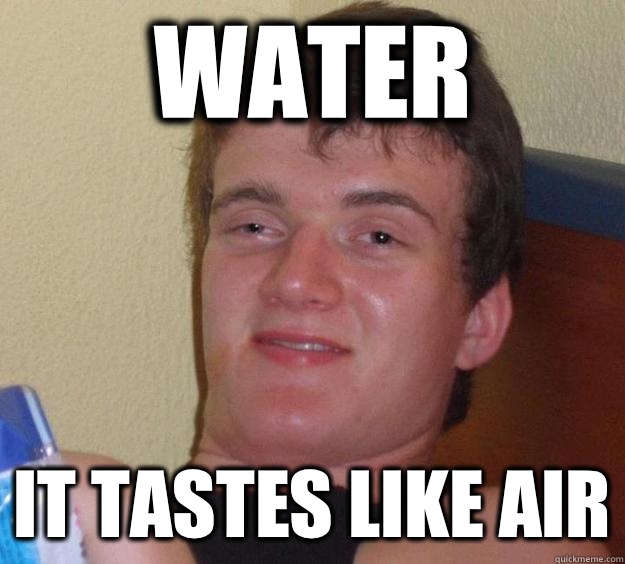 Water It tastes like air  10 Guy