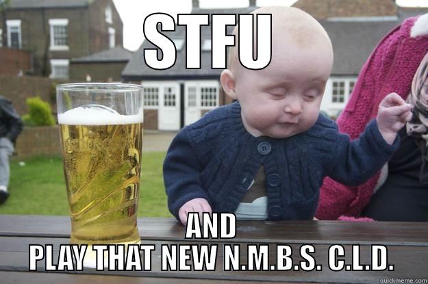 N.M.B.S. C.L.D. - STFU AND PLAY THAT NEW N.M.B.S. C.L.D. drunk baby