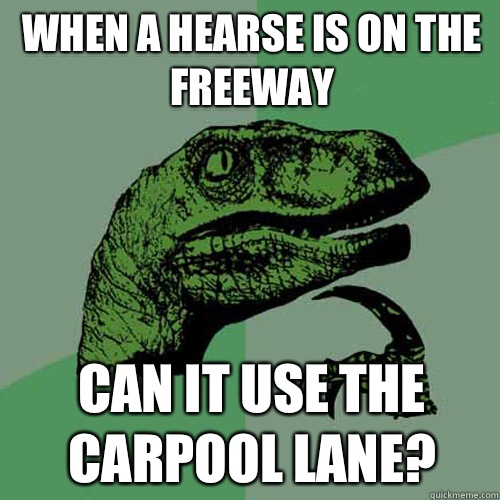 When a hearse is on the freeway Can it use the carpool lane?  Philosoraptor