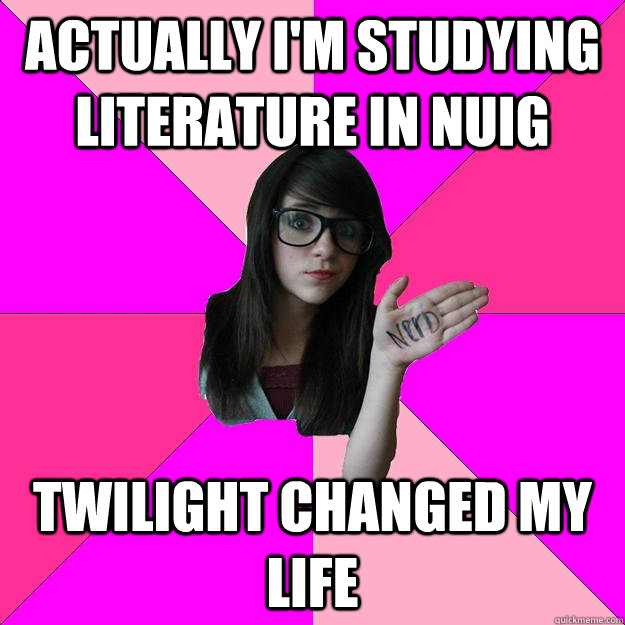 actually i'm studying literature in nuig twilight changed my life  Idiot Nerd Girl