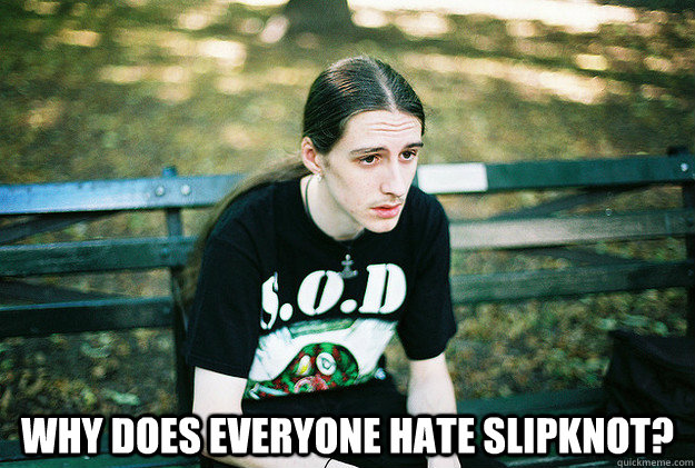  why does everyone hate Slipknot?  First World Metal Problems