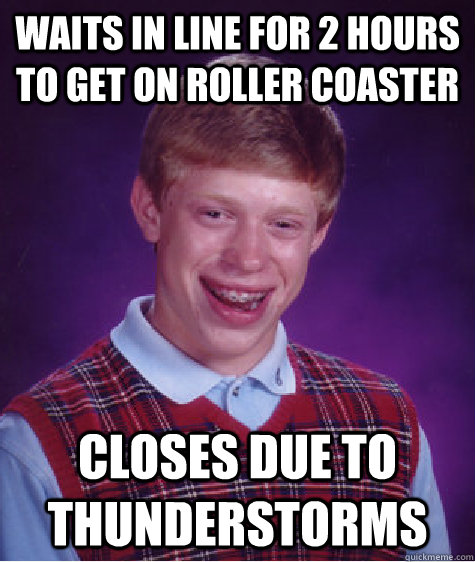 WAITS IN LINE FOR 2 HOURS TO GET ON ROLLER COASTER CLOSES DUE TO THUNDERSTORMS - WAITS IN LINE FOR 2 HOURS TO GET ON ROLLER COASTER CLOSES DUE TO THUNDERSTORMS  Bad Luck Brian