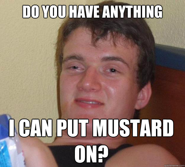 Do you have anything I can put mustard
on?  10 Guy