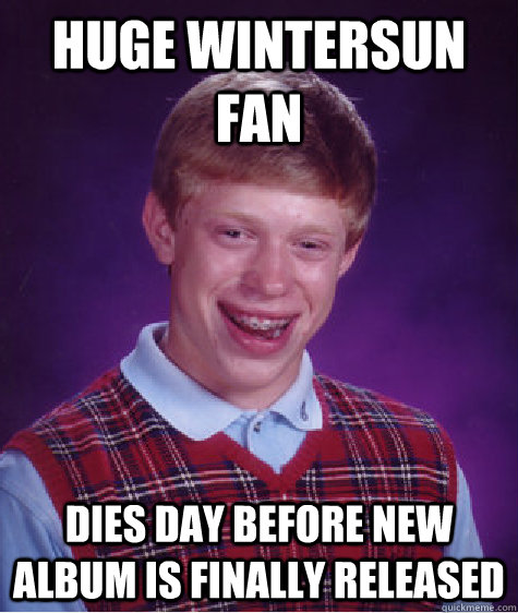 Huge Wintersun fan Dies day before new album is finally released - Huge Wintersun fan Dies day before new album is finally released  Bad Luck Brian