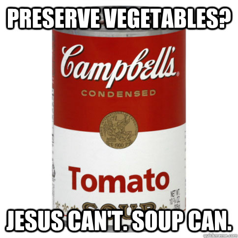 Preserve vegetables? Jesus can't. Soup can.  
