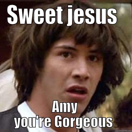 SWEET JESUS  AMY YOU'RE GORGEOUS  conspiracy keanu