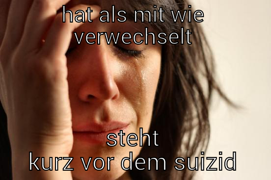 hahah funny - HAT ALS MIT WIE VERWECHSELT STEHT KURZ VOR DEM SUIZID First World Problems