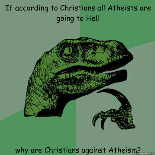 If according to Christians all Atheists are going to Hell why are Christians against Atheism?  Philosoraptor