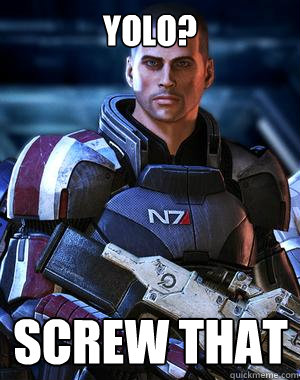 YOLO? Screw That  Commander Shepard