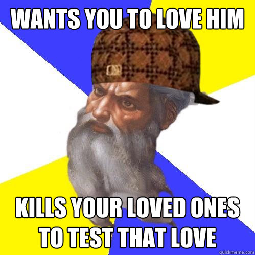 Wants you to love him Kills your loved ones to test that love  Scumbag God is an SBF