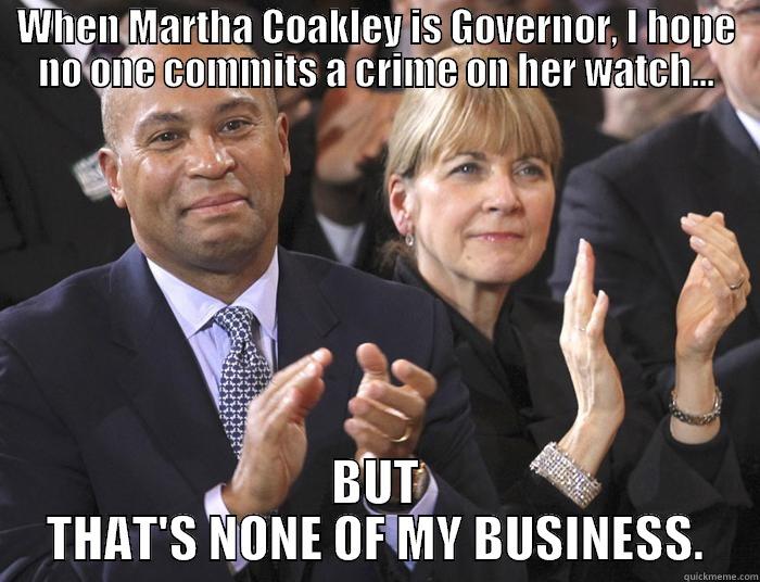 WHEN MARTHA COAKLEY IS GOVERNOR, I HOPE NO ONE COMMITS A CRIME ON HER WATCH... BUT THAT'S NONE OF MY BUSINESS. Misc