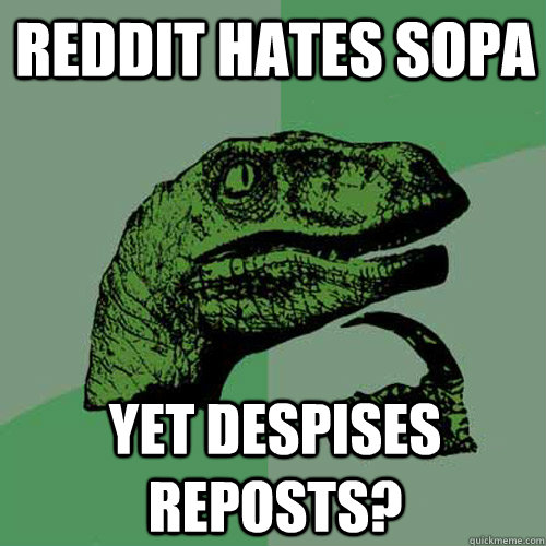 Reddit hates SOPA Yet despises reposts?   Philosoraptor