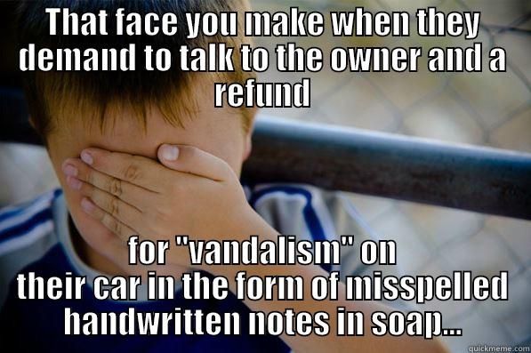 THAT FACE YOU MAKE WHEN THEY DEMAND TO TALK TO THE OWNER AND A REFUND FOR 