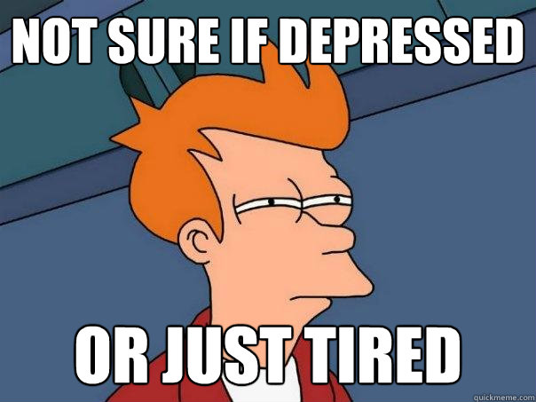 Not sure if depressed Or just tired  Futurama Fry