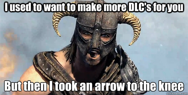 I used to want to make more DLC's for you But then I took an arrow to the knee
  Took an Arrow to the Knee