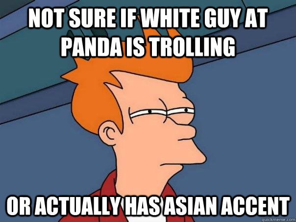 Not sure if white guy at panda is trolling Or actually has Asian accent - Not sure if white guy at panda is trolling Or actually has Asian accent  Futurama Fry