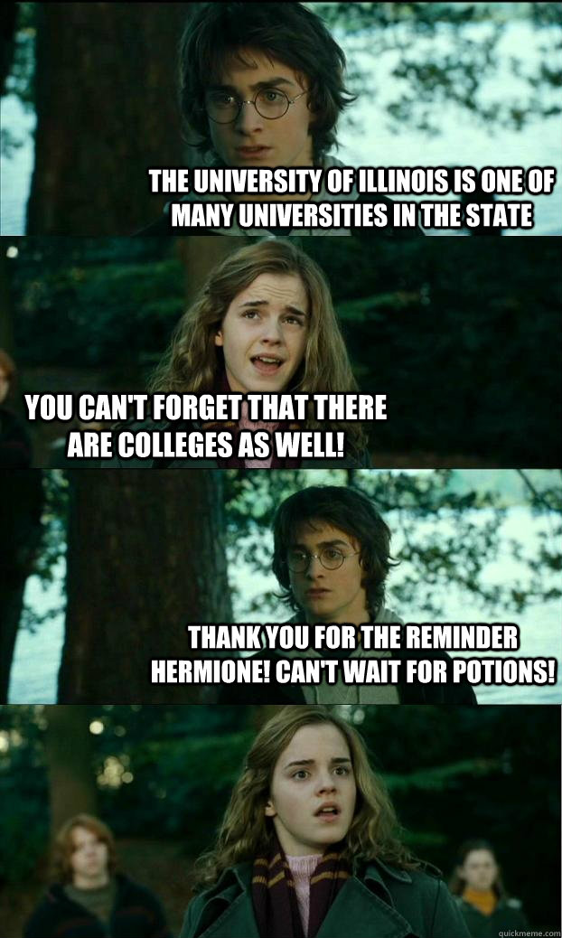 The University of Illinois is one of many universities in the state you can't forget that there are colleges as well! thank you for the reminder hermione! can't wait for potions!  Horny Harry