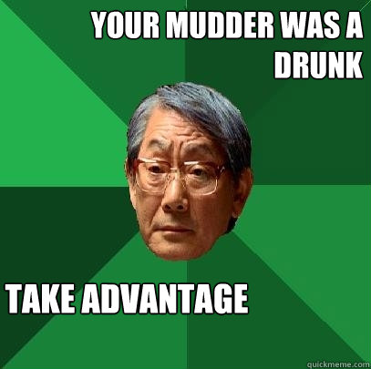 Your mudder was a drunk I take advantage  High Expectations Asian Father