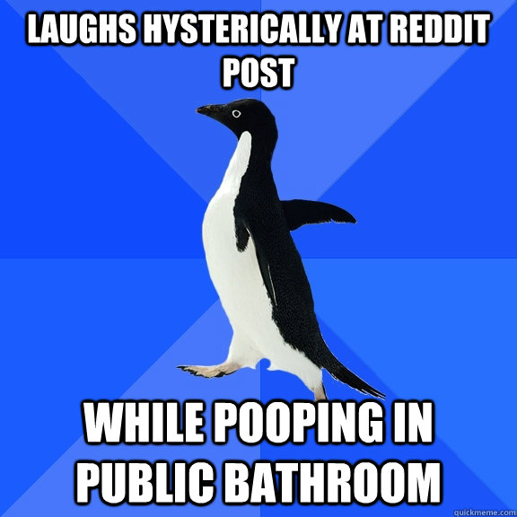 Laughs hysterically at reddit post while pooping in public bathroom  Socially Awkward Penguin