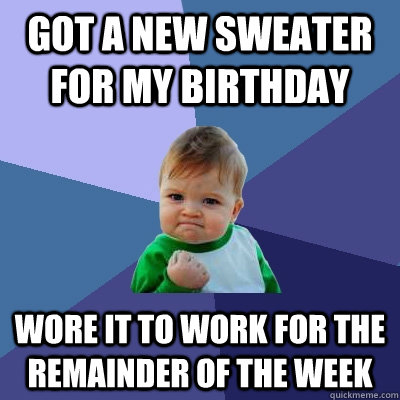 Got a new sweater for my birthday Wore it to work for the remainder of the week - Got a new sweater for my birthday Wore it to work for the remainder of the week  Success Kid