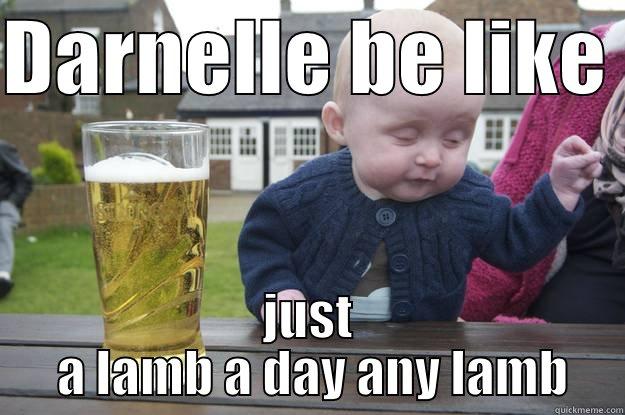 DARNELLE BE LIKE  JUST  A LAMB A DAY ANY LAMB drunk baby