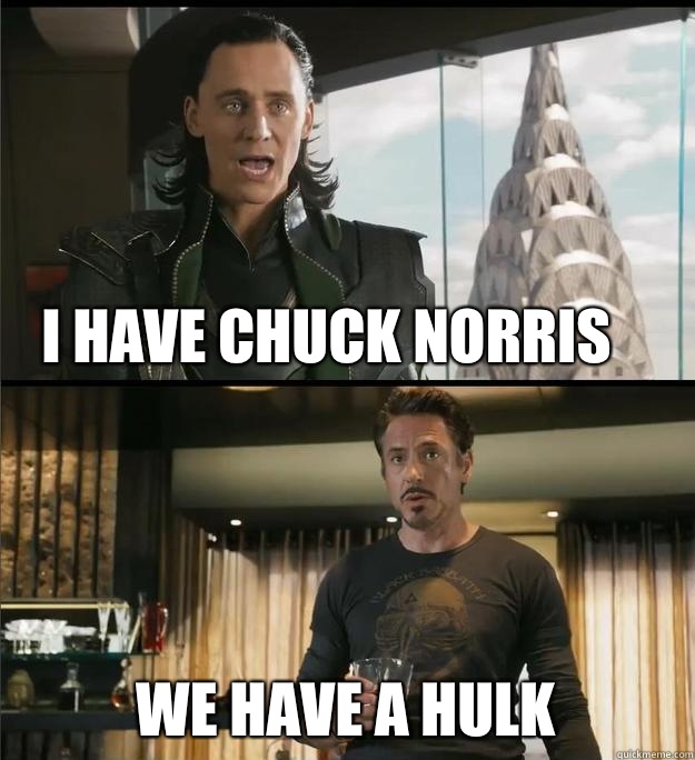 I have Chuck Norris We have a Hulk  