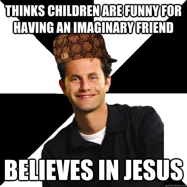 Thinks children are funny for having an imaginary friend Believes in Jesus  Scumbag Christian