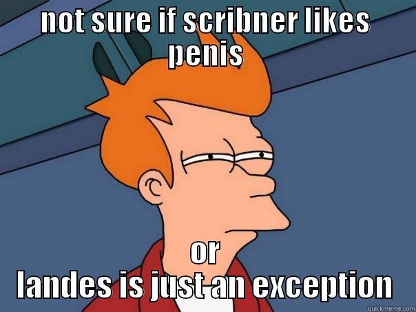 Not sure if scribner - NOT SURE IF SCRIBNER LIKES PENIS OR LANDES IS JUST AN EXCEPTION Futurama Fry