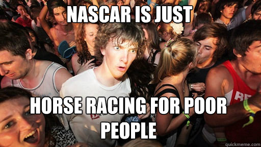 nascar is just horse racing for poor people  Sudden Clarity Clarence