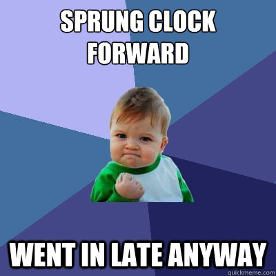 Sprung Clock Forward Went in Late anyway - Sprung Clock Forward Went in Late anyway  Success Kid