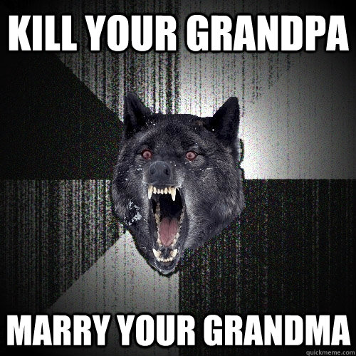 Kill your grandpa marry your grandma  Insanity Wolf