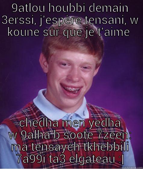 9ATLOU HOUBBI DEMAIN 3ERSSI, J'ESPÈRE TENSANI, W KOUNE SÛR QUE JE T'AIME  CHEDHA MEN YEDHA W 9ALHA B SOOTE 7ZEEN: MA TENSAYCH TKHEBBILI 7A99I TA3 ELGATEAU :| Bad Luck Brian