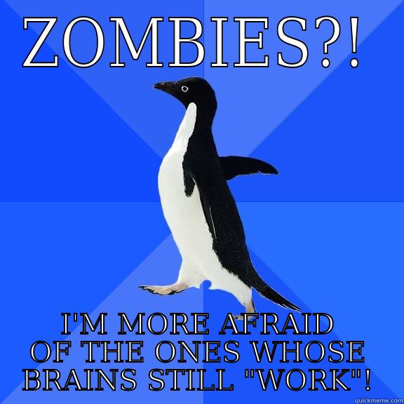 ZOMBIES?! I'M MORE AFRAID OF THE ONES WHOSE BRAINS STILL 