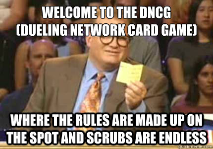 WELCOME TO the DNCG
(Dueling Network Card Game) Where the rules are made up on the spot and scrubs are endless  Whose Line